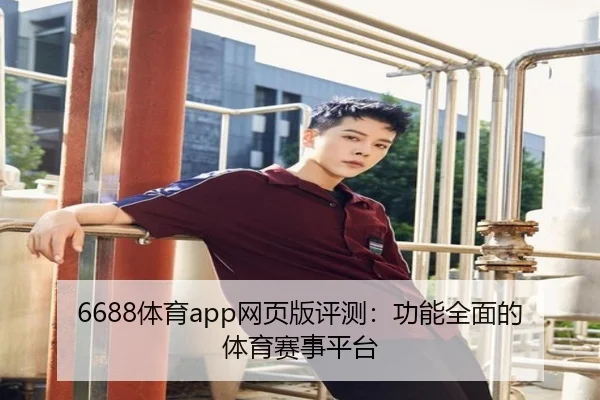 6688体育app网页版评测：功能全面的体育赛事平台