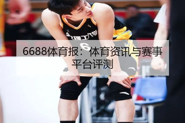 6688体育报：体育资讯与赛事平台评测
