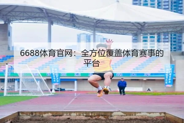 6688体育官网：全方位覆盖体育赛事的平台