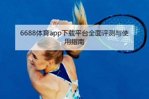 6688体育app下载平台全面评测与使用指南