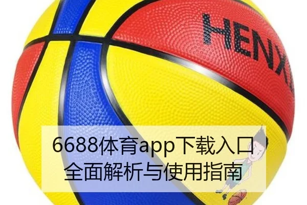6688体育app下载入口全面解析与使用指南
