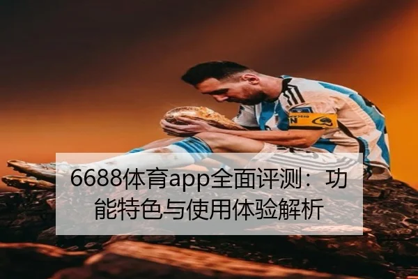 6688体育app全面评测：功能特色与使用体验解析
