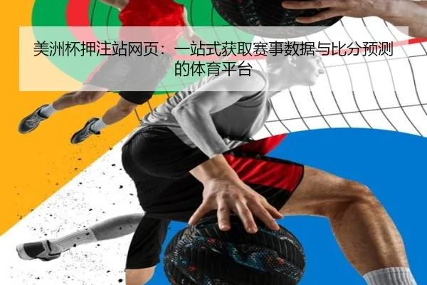 美洲杯押注站网页：一站式获取赛事数据与比分预测的体育平台