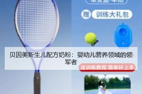 贝因美新生儿配方奶粉：婴幼儿营养领域的领军者