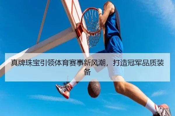真牌珠宝引领体育赛事新风潮，打造冠军品质装备